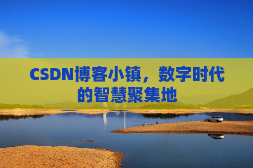 CSDN博客小镇,数字时代的智慧聚集地